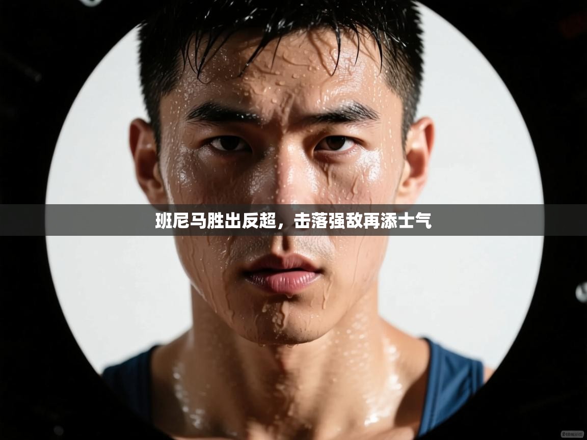 班尼马胜出反超,击落强敌再添士气 第2张